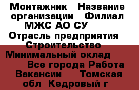 Монтажник › Название организации ­ Филиал МЖС АО СУ-155 › Отрасль предприятия ­ Строительство › Минимальный оклад ­ 45 000 - Все города Работа » Вакансии   . Томская обл.,Кедровый г.